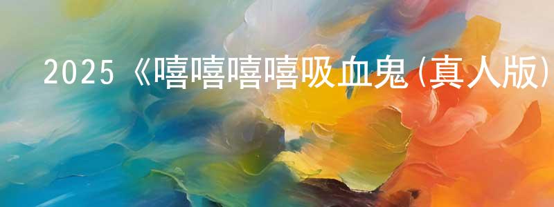 2025《嘻嘻嘻嘻吸血鬼(真人版)》完整版電影/在線觀看/百度云-美劇天堂 曹昌榮的blog